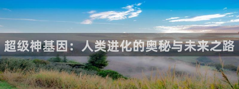 飞飞漫画免费版下拉：超级神基因：人类进化的奥秘与未来之路